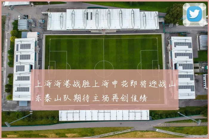 上海海港战胜上海申花即将迎战山东泰山队期待主场再创佳绩