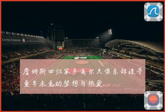 詹姆斯回归家乡高尔夫俱乐部追寻童年未竟的梦想与热爱